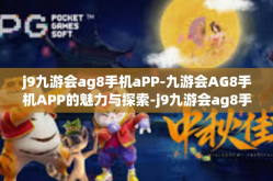 j9九游会ag8手机aPP-九游会AG8手机APP的魅力与探索-j9九游会ag8手机aPP
