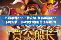 九游手游app下载安装-九游手游App下载安装，游戏爱好者的首选平台-九游手游app下载安装