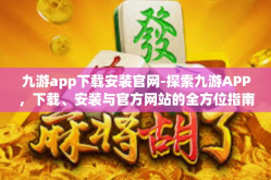 九游app下载安装官网-探索九游APP，下载、安装与官方网站的全方位指南-九游app下载安装官网
