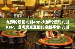 九游论坛和九游app-九游论坛与九游APP，游戏玩家互动的卓越平台-九游论坛和九游app