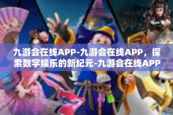 九游会在线APP-九游会在线APP，探索数字娱乐的新纪元-九游会在线APP
