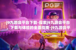 j9九游会平台下载-探索j9九游会平台，下载与体验的全面指南-j9九游会平台下载
