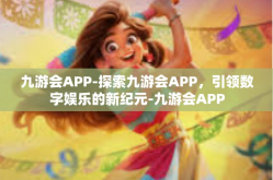 九游会APP-探索九游会APP，引领数字娱乐的新纪元-九游会APP