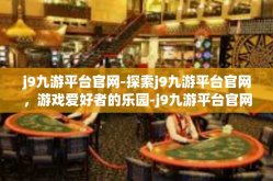 j9九游平台官网-探索j9九游平台官网，游戏爱好者的乐园-j9九游平台官网