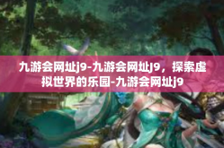九游会网址j9-九游会网址J9，探索虚拟世界的乐园-九游会网址j9