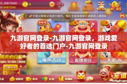 九游官网登录-九游官网登录，游戏爱好者的首选门户-九游官网登录