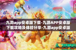 九游app安卓版下载-九游APP安卓版下载攻略及体验分享-九游app安卓版下载