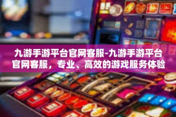 九游手游平台官网客服-九游手游平台官网客服，专业、高效的游戏服务体验-九游手游平台官网客服