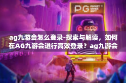 ag九游会怎么登录-探索与解读，如何在AG九游会进行高效登录？ag九游会怎么登录