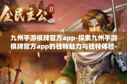 九州手游棋牌官方app-探索九州手游棋牌官方app的独特魅力与独特体验-九州手游棋牌官方app
