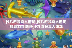 j9九游会真人游戏-J9九游会真人游戏的魅力与体验-j9九游会真人游戏