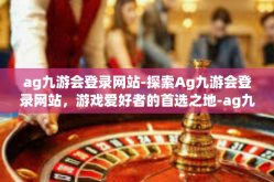 ag九游会登录网站-探索Ag九游会登录网站，游戏爱好者的首选之地-ag九游会登录网站