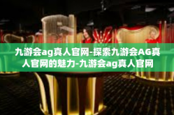 九游会ag真人官网-探索九游会AG真人官网的魅力-九游会ag真人官网