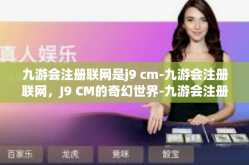 九游会注册联网是j9 cm-九游会注册联网，J9 CM的奇幻世界-九游会注册联网是j9 cm