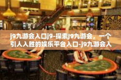 j9九游会入口j9-探索J9九游会，一个引人入胜的娱乐平台入口-j9九游会入口j9