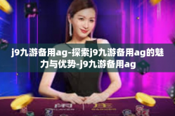 j9九游备用ag-探索j9九游备用ag的魅力与优势-j9九游备用ag