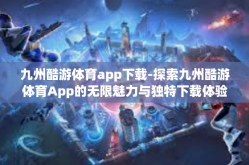 九州酷游体育app下载-探索九州酷游体育App的无限魅力与独特下载体验-九州酷游体育app下载