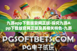 九游app下载版官网正版-探究九游App下载版官网正版及其相关特色-九游app下载版官网正版