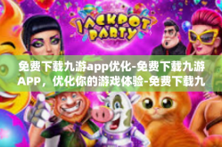 免费下载九游app优化-免费下载九游APP，优化你的游戏体验-免费下载九游app优化