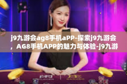 j9九游会ag8手机aPP-探索j9九游会，AG8手机APP的魅力与体验-j9九游会ag8手机aPP
