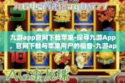 九游app官网下载苹果-探寻九游App，官网下载与苹果用户的福音-九游app官网下载苹果