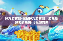 j9九游官网-探秘j9九游官网，游戏爱好者的乐园-j9九游官网