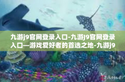 九游j9官网登录入口-九游J9官网登录入口—游戏爱好者的首选之地-九游j9官网登录入口
