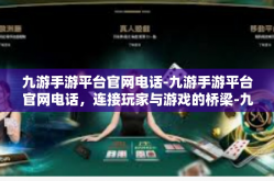 九游手游平台官网电话-九游手游平台官网电话，连接玩家与游戏的桥梁-九游手游平台官网电话