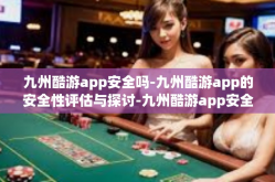 九州酷游app安全吗-九州酷游app的安全性评估与探讨-九州酷游app安全吗