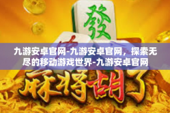 九游安卓官网-九游安卓官网，探索无尽的移动游戏世界-九游安卓官网