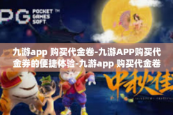 九游app 购买代金卷-九游APP购买代金券的便捷体验-九游app 购买代金卷