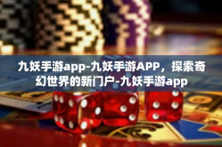 九妖手游app-九妖手游APP，探索奇幻世界的新门户-九妖手游app