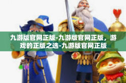 九游版官网正版-九游版官网正版，游戏的正版之选-九游版官网正版