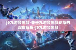 j9九游会黑款-关于九游会黑款现象的深度解析-j9九游会黑款