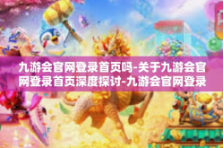 九游会官网登录首页吗-关于九游会官网登录首页深度探讨-九游会官网登录首页吗