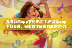 九游彩票app下载安装-九游彩票app下载安装，探索数字彩票的新世界-九游彩票app下载安装