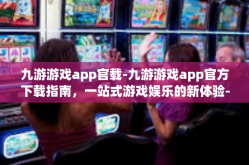 九游游戏app官载-九游游戏app官方下载指南，一站式游戏娱乐的新体验-九游游戏app官载