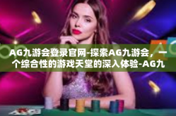 AG九游会登录官网-探索AG九游会，一个综合性的游戏天堂的深入体验-AG九游会登录官网