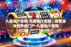 九游会JY官网-九游会JY官网，探索游戏世界的门户-九游会JY官网