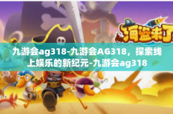 九游会ag318-九游会AG318，探索线上娱乐的新纪元-九游会ag318