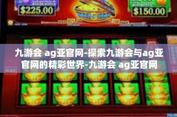 九游会 ag亚官网-探索九游会与ag亚官网的精彩世界-九游会 ag亚官网