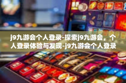 j9九游会个人登录-探索j9九游会，个人登录体验与发现-j9九游会个人登录