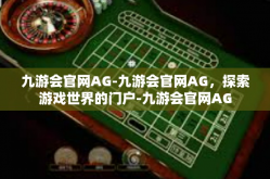 九游会官网AG-九游会官网AG，探索游戏世界的门户-九游会官网AG