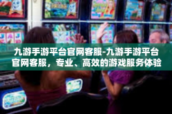 九游手游平台官网客服-九游手游平台官网客服，专业、高效的游戏服务体验-九游手游平台官网客服