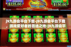 j9九游会平台下载-J9九游会平台下载，游戏爱好者的首选之地-j9九游会平台下载