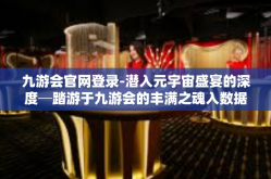九游会官网登录-潜入元宇宙盛宴的深度─踏游于九游会的丰满之魂入数据于世-九游会官网登录