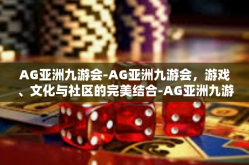 AG亚洲九游会-AG亚洲九游会，游戏、文化与社区的完美结合-AG亚洲九游会