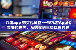 九游app 购买代金卷-一窥九游App代金券的世界，从购买到享受优惠的过程解析-九游app 购买代金卷