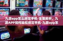 九游app怎么绑定手机-全面解析，九游APP如何轻松绑定手机-九游app怎么绑定手机