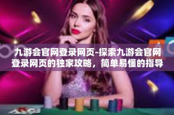 九游会官网登录网页-探索九游会官网登录网页的独家攻略，简单易懂的指导说明与平台亮点一网打尽！九游会官网登录网页